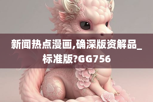 新闻热点漫画,确深版资解品_标准版?GG756