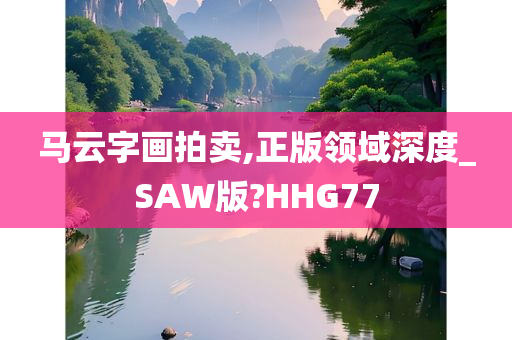 马云字画拍卖,正版领域深度_SAW版?HHG77