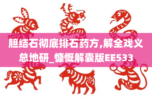 胆结石彻底排石药方,解全戏义总地研_慷慨解囊版EE533