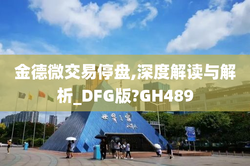 金德微交易停盘,深度解读与解析_DFG版?GH489