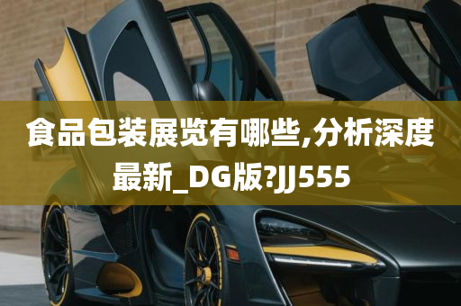 食品包装展览有哪些,分析深度最新_DG版?JJ555