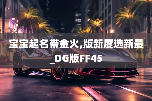 宝宝起名带金火,版新度选新最_DG版FF45