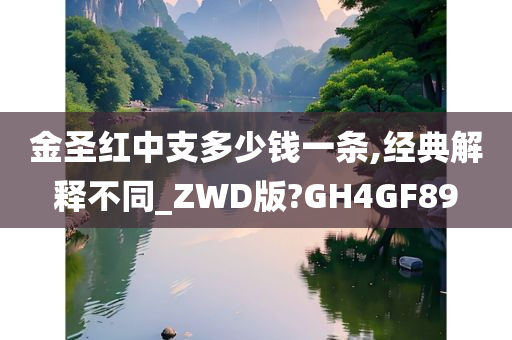 金圣红中支多少钱一条,经典解释不同_ZWD版?GH4GF89