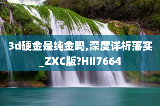 3d硬金是纯金吗,深度详析落实_ZXC版?HII7664