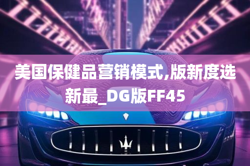 美国保健品营销模式,版新度选新最_DG版FF45