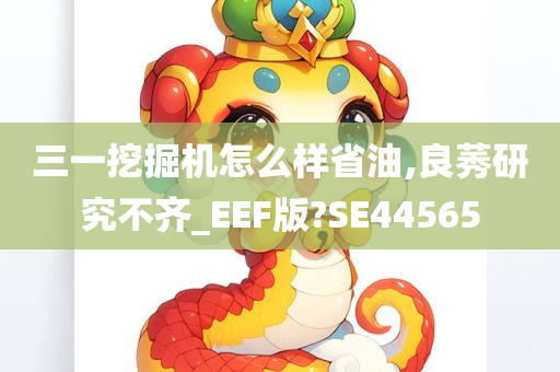 三一挖掘机怎么样省油,良莠研究不齐_EEF版?SE44565