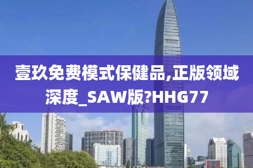 壹玖免费模式保健品,正版领域深度_SAW版?HHG77