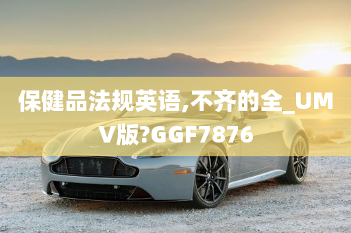 保健品法规英语,不齐的全_UMV版?GGF7876