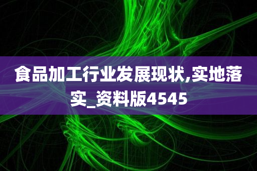 食品加工行业发展现状,实地落实_资料版4545