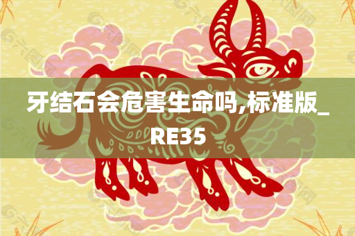 牙结石会危害生命吗,标准版_RE35