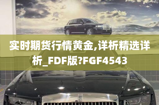 实时期货行情黄金,详析精选详析_FDF版?FGF4543