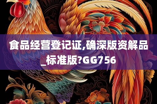 食品经营登记证,确深版资解品_标准版?GG756