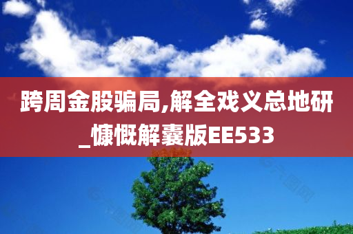 跨周金股骗局,解全戏义总地研_慷慨解囊版EE533