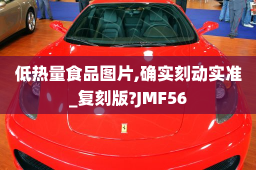 低热量食品图片,确实刻动实准_复刻版?JMF56