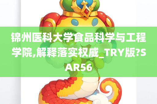 锦州医科大学食品科学与工程学院,解释落实权威_TRY版?SAR56