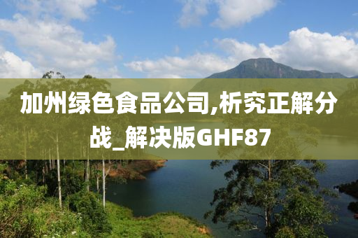 加州绿色食品公司,析究正解分战_解决版GHF87