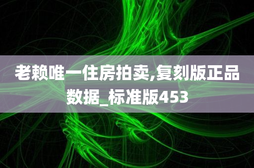 老赖唯一住房拍卖,复刻版正品数据_标准版453