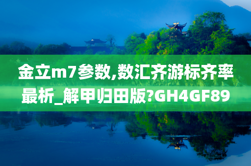 金立m7参数,数汇齐游标齐率最析_解甲归田版?GH4GF89