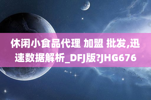 休闲小食品代理 加盟 批发,迅速数据解析_DFJ版?JHG676