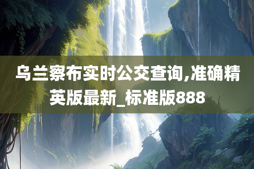 乌兰察布实时公交查询,准确精英版最新_标准版888