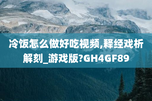 冷饭怎么做好吃视频,释经戏析解刻_游戏版?GH4GF89