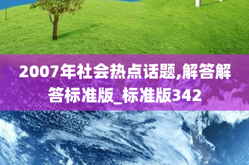 2007年社会热点话题,解答解答标准版_标准版342