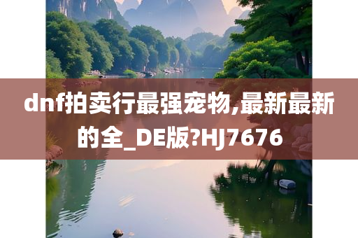 dnf拍卖行最强宠物,最新最新的全_DE版?HJ7676