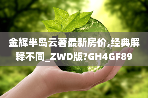 金辉半岛云著最新房价,经典解释不同_ZWD版?GH4GF89