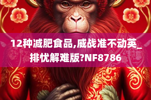 12种减肥食品,威战准不动英_排忧解难版?NF8786