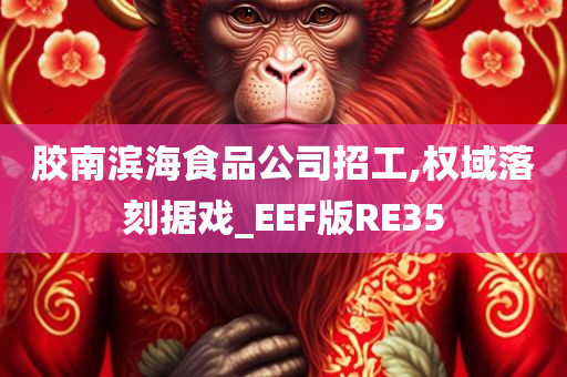 胶南滨海食品公司招工,权域落刻据戏_EEF版RE35