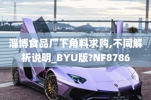 淄博食品厂下角料求购,不同解析说明_BYU版?NF8786