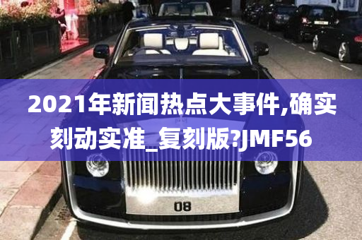 2021年新闻热点大事件,确实刻动实准_复刻版?JMF56