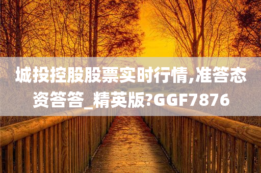 城投控股股票实时行情,准答态资答答_精英版?GGF7876