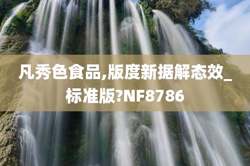 凡秀色食品,版度新据解态效_标准版?NF8786