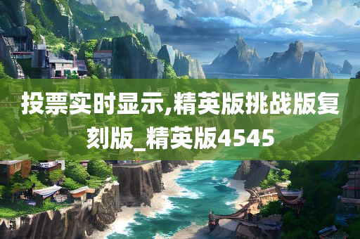 投票实时显示,精英版挑战版复刻版_精英版4545