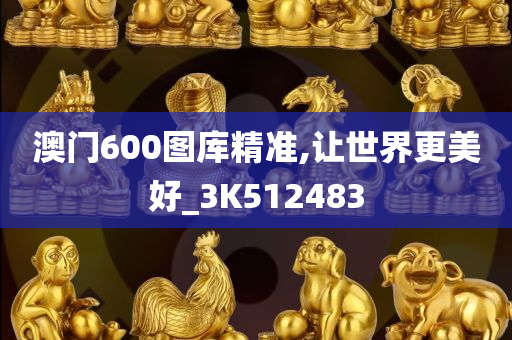 澳门600图库精准,让世界更美好_3K512483