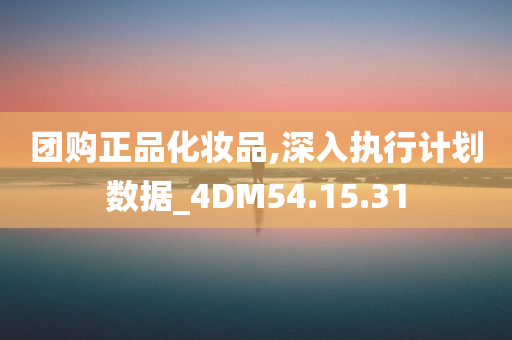 团购正品化妆品,深入执行计划数据_4DM54.15.31