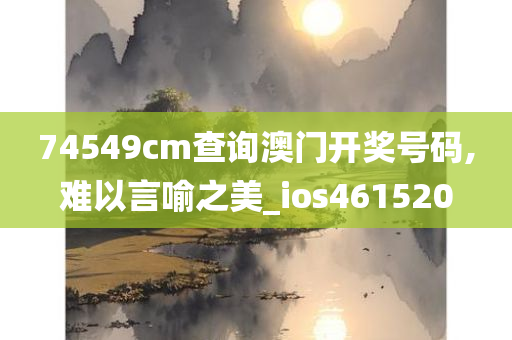 74549cm查询澳门开奖号码,难以言喻之美_ios461520