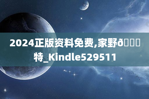 2024正版资料免费,家野🀄特_Kindle529511