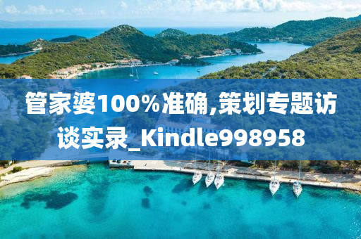 管家婆100%准确,策划专题访谈实录_Kindle998958