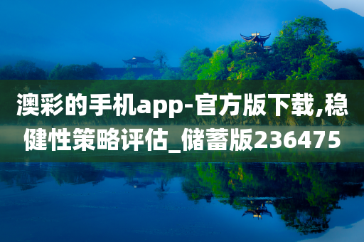 澳彩的手机app-官方版下载,稳健性策略评估_储蓄版236475