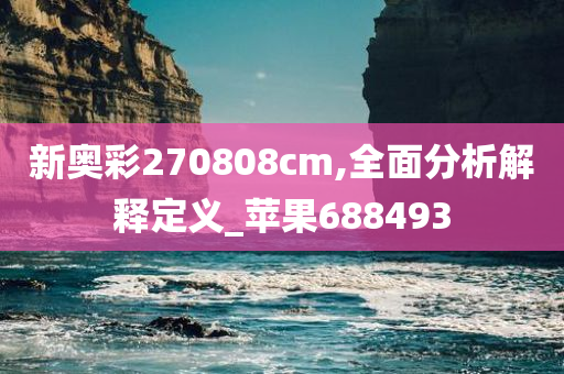 新奥彩270808cm,全面分析解释定义_苹果688493