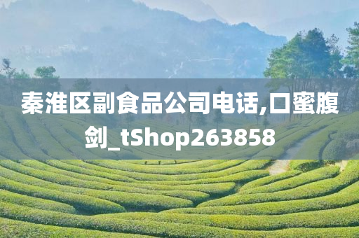 秦淮区副食品公司电话,口蜜腹剑_tShop263858