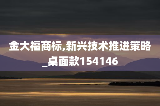 金大福商标,新兴技术推进策略_桌面款154146