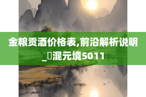 金粮贡酒价格表,前沿解析说明_‌混元境5011