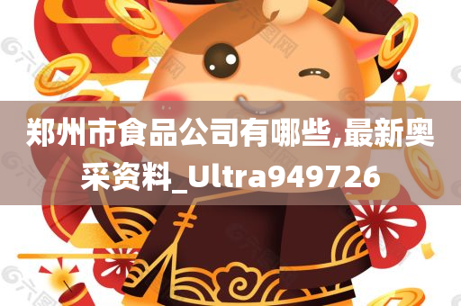 郑州市食品公司有哪些,最新奥采资料_Ultra949726