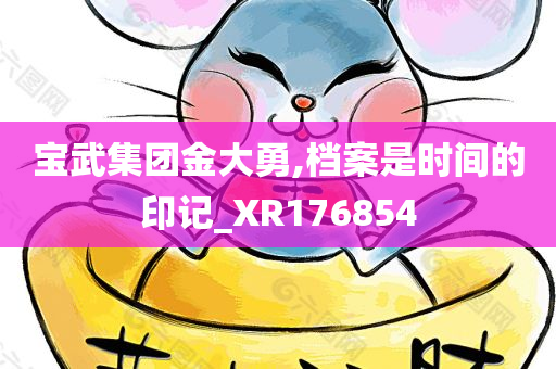 宝武集团金大勇,档案是时间的印记_XR176854