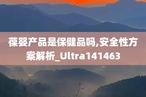 葆婴产品是保健品吗,安全性方案解析_Ultra141463