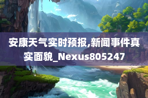 安康天气实时预报,新闻事件真实面貌_Nexus805247