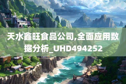 天水鑫旺食品公司,全面应用数据分析_UHD494252